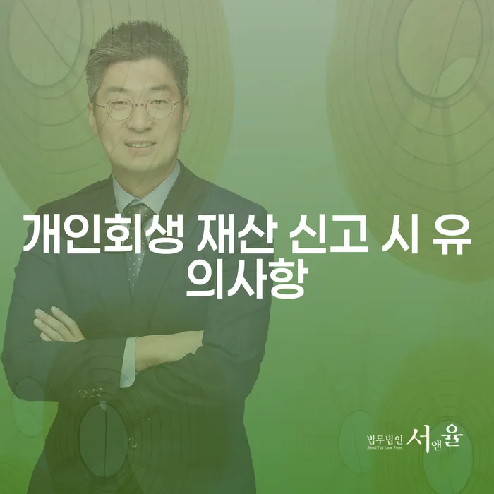 개인회생 재산 신고 시 어떤 점을 주의해야 할까요?